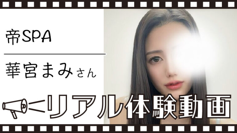 【帝SPA 華宮まみ さん】メンズエステ体験動画＆詳細レポート
